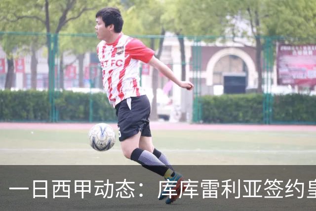 一日西甲动态：库库雷利亚签约皇马引发轰动，亚马尔奋力争夺世界杯