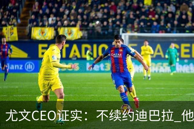 尤文CEO证实：不续约迪巴拉 他不再是球队的核心